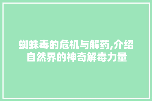 蜘蛛毒的危机与解药,介绍自然界的神奇解毒力量