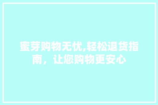 蜜芽购物无忧,轻松退货指南,让您购物更安心 蜜芽购物无忧,轻松退货指南,让您购物更安心