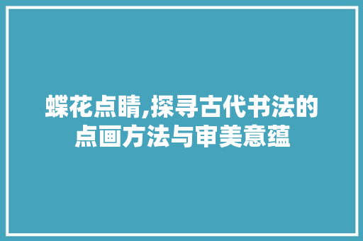 蝶花点睛,探寻古代书法的点画方法与审美意蕴