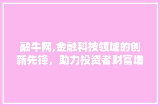 融牛网,金融科技领域的创新先锋，助力投资者财富增值之路 电脑配置