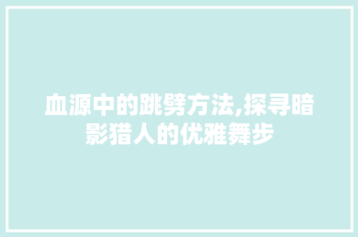 血源中的跳劈方法,探寻暗影猎人的优雅舞步 编程语言