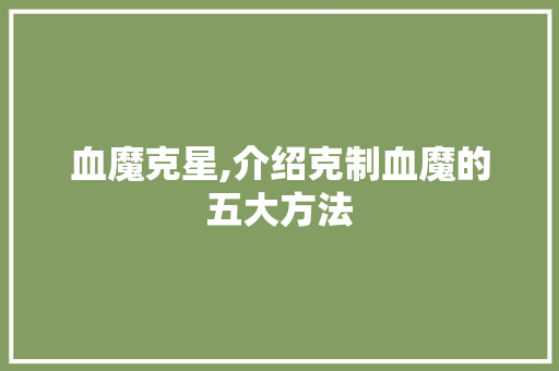 血魔克星,介绍克制血魔的五大方法 操作系统
