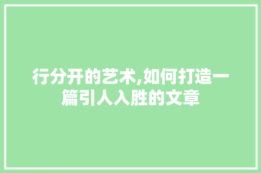 行分开的艺术,如何打造一篇引人入胜的文章