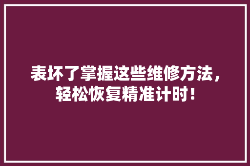 表坏了掌握这些维修方法，轻松恢复精准计时！