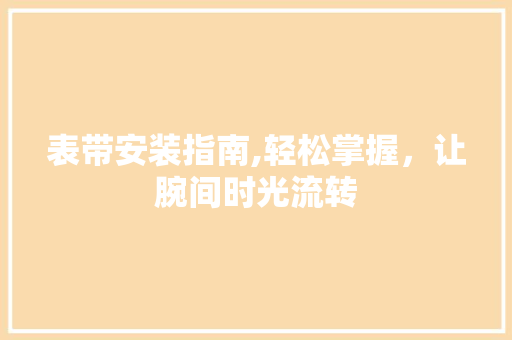 表带安装指南,轻松掌握，让腕间时光流转