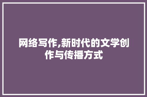 网络写作,新时代的文学创作与传播方式