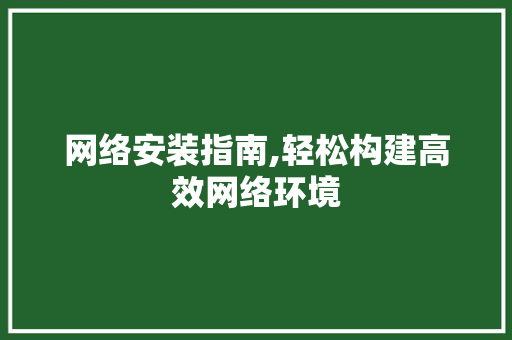 网络安装指南,轻松构建高效网络环境
