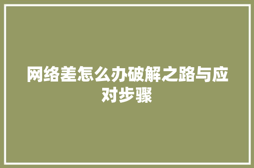 网络差怎么办破解之路与应对步骤
