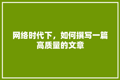 网络时代下，如何撰写一篇高质量的文章 网络技术