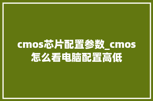 cmos芯片配置参数_cmos怎么看电脑配置高低
