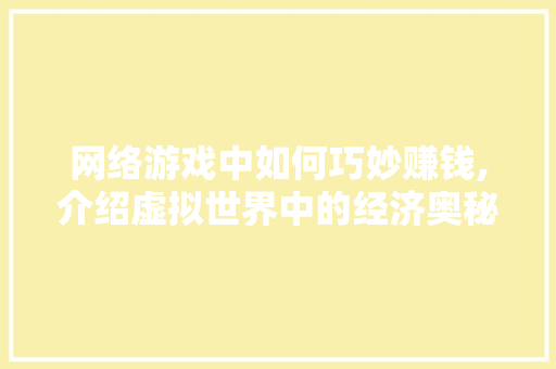 网络游戏中如何巧妙赚钱,介绍虚拟世界中的经济奥秘