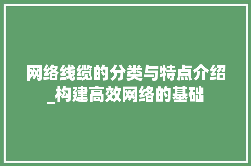 网络线缆的分类与特点介绍_构建高效网络的基础 网络线缆的分类与特点介绍_构建高效网络的基础
