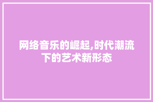 网络音乐的崛起,时代潮流下的艺术新形态