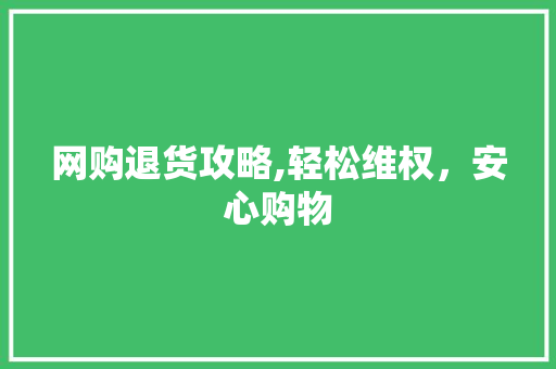 网购退货攻略,轻松维权，安心购物