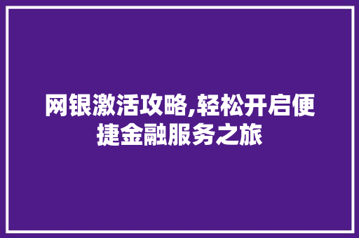 网银激活攻略,轻松开启便捷金融服务之旅