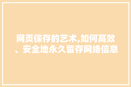 网页保存的艺术,如何高效、安全地永久留存网络信息
