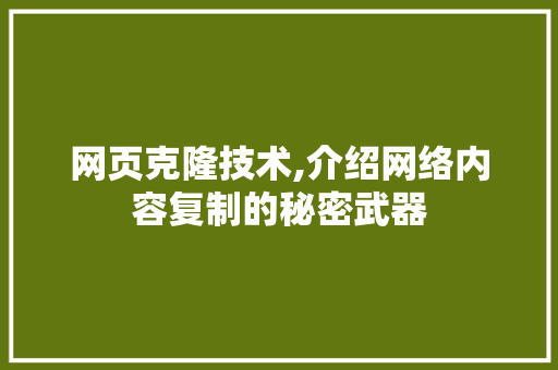 网页克隆技术,介绍网络内容复制的秘密武器