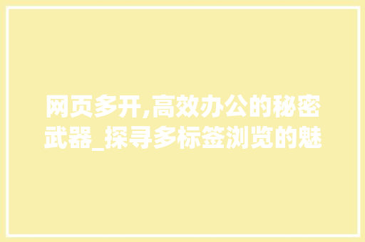 网页多开,高效办公的秘密武器_探寻多标签浏览的魅力