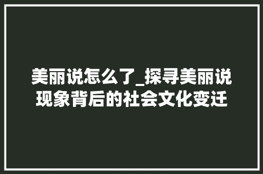 美丽说怎么了_探寻美丽说现象背后的社会文化变迁 操作系统