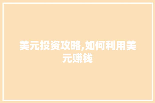 美元投资攻略,如何利用美元赚钱