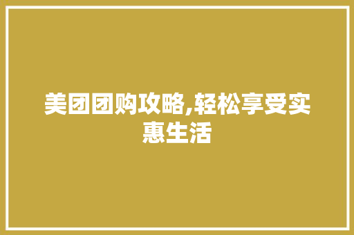 美团团购攻略,轻松享受实惠生活