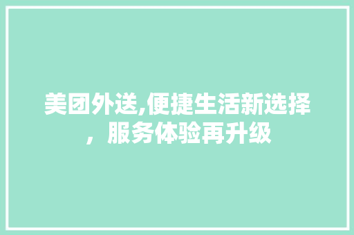 美团外送,便捷生活新选择，服务体验再升级