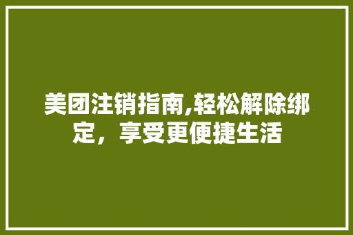 美团注销指南,轻松解除绑定，享受更便捷生活