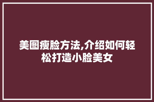 美图瘦脸方法,介绍如何轻松打造小脸美女 编程语言