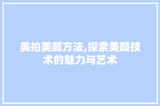 美拍美颜方法,探索美颜技术的魅力与艺术