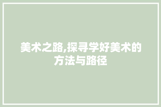 美术之路,探寻学好美术的方法与路径
