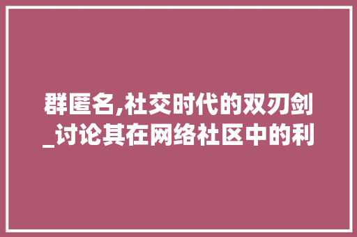 群匿名,社交时代的双刃剑_讨论其在网络社区中的利与弊