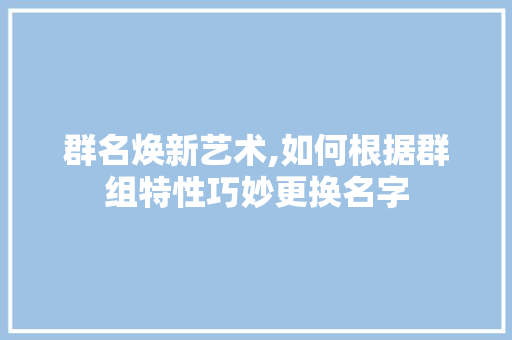 群名焕新艺术,如何根据群组特性巧妙更换名字