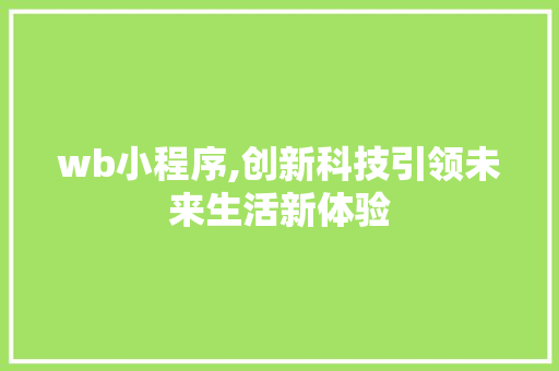 wb小程序,创新科技引领未来生活新体验 编程语言 wb小程序,创新科技引领未来生活新体验 wb小程序,创新科技引领未来生活新体验 编程语言