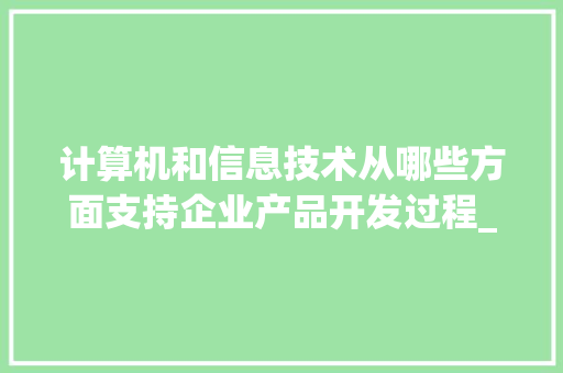 计算机和信息技术从哪些方面支持企业产品开发过程_电脑开发基础知识有哪些