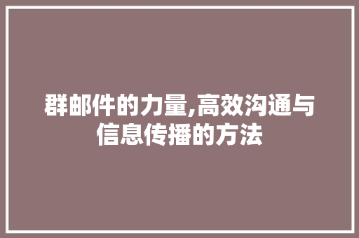 群邮件的力量,高效沟通与信息传播的方法