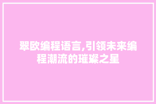 翠欧编程语言,引领未来编程潮流的璀璨之星