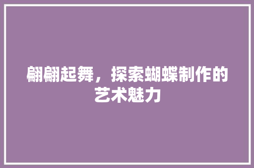 翩翩起舞，探索蝴蝶制作的艺术魅力
