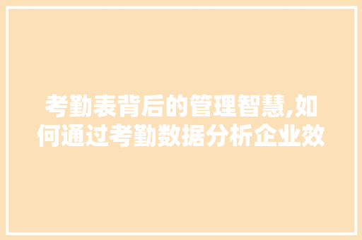 考勤表背后的管理智慧,如何通过考勤数据分析企业效能