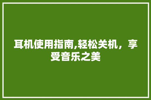 耳机使用指南,轻松关机，享受音乐之美 电脑配置