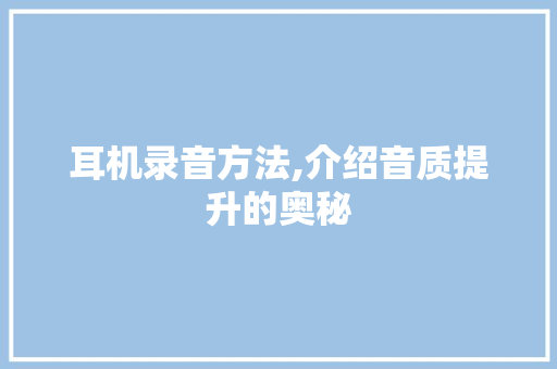 耳机录音方法,介绍音质提升的奥秘