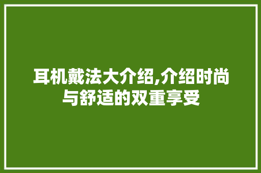 耳机戴法大介绍,介绍时尚与舒适的双重享受