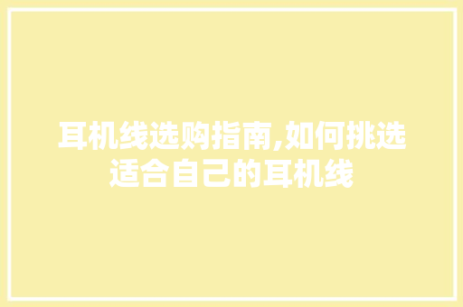 耳机线选购指南,如何挑选适合自己的耳机线 电脑故障维修