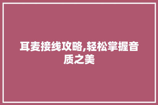 耳麦接线攻略,轻松掌握音质之美