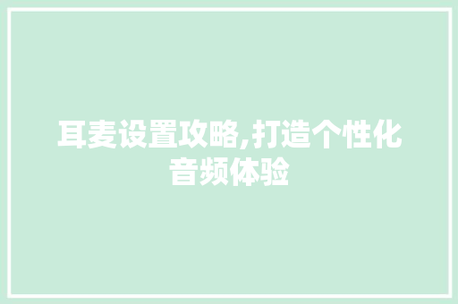 耳麦设置攻略,打造个性化音频体验 操作系统