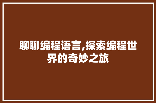 聊聊编程语言,探索编程世界的奇妙之旅