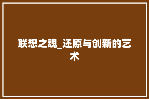 联想之魂_还原与创新的艺术