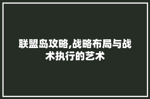 联盟岛攻略,战略布局与战术执行的艺术
