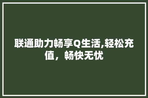 联通助力畅享Q生活,轻松充值，畅快无忧
