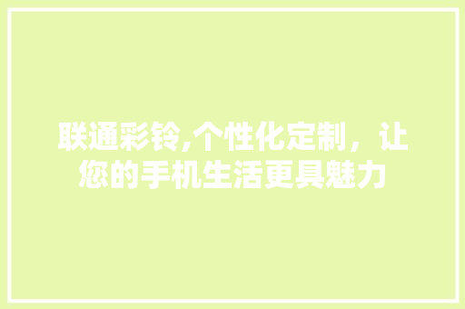 联通彩铃,个性化定制，让您的手机生活更具魅力