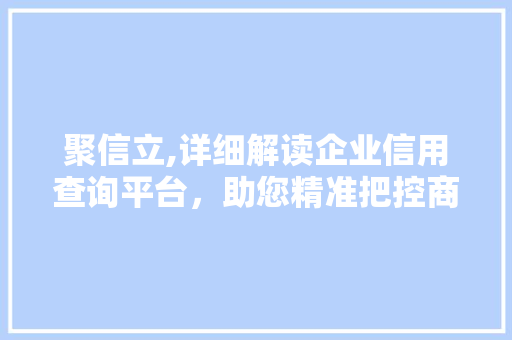 聚信立,详细解读企业信用查询平台，助您精准把控商业风险